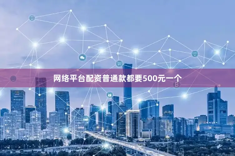网络平台配资普通款都要500元一个