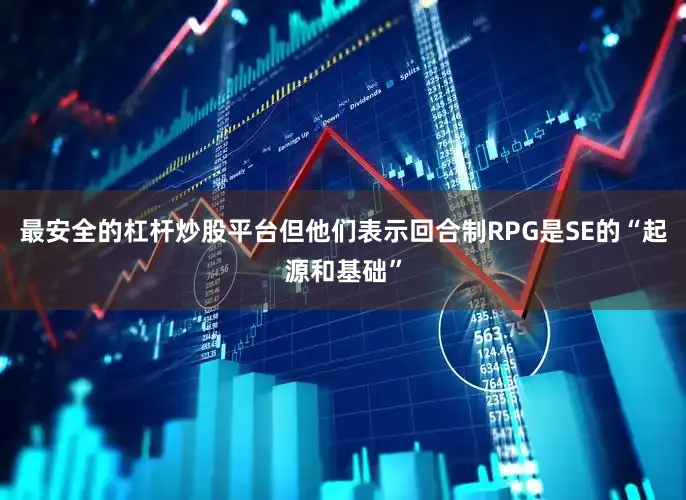 最安全的杠杆炒股平台但他们表示回合制RPG是SE的“起源和基础”