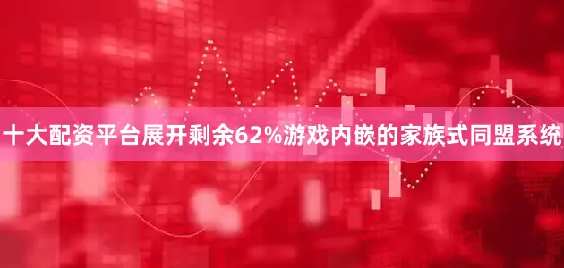 十大配资平台展开剩余62%游戏内嵌的家族式同盟系统