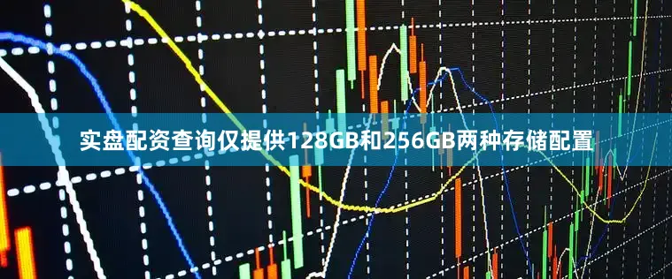 实盘配资查询仅提供128GB和256GB两种存储配置