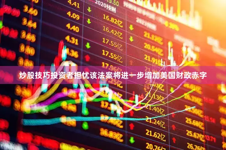 炒股技巧投资者担忧该法案将进一步增加美国财政赤字