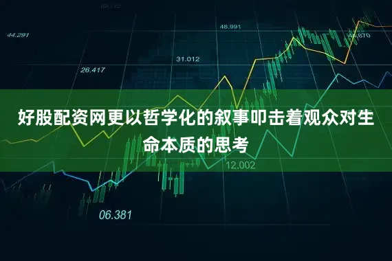 好股配资网更以哲学化的叙事叩击着观众对生命本质的思考