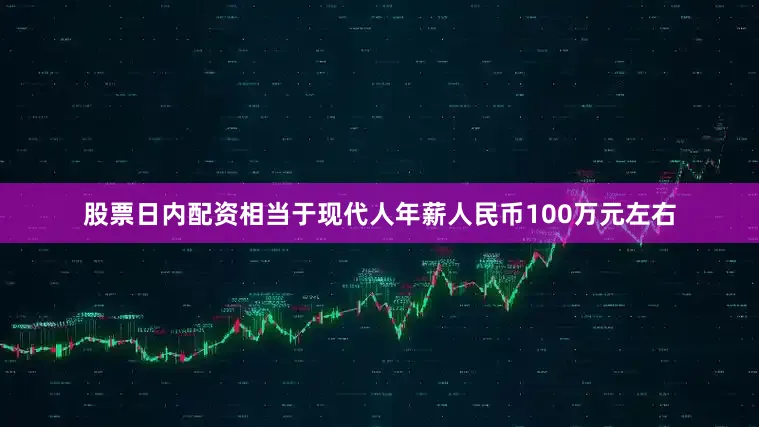 股票日内配资相当于现代人年薪人民币100万元左右