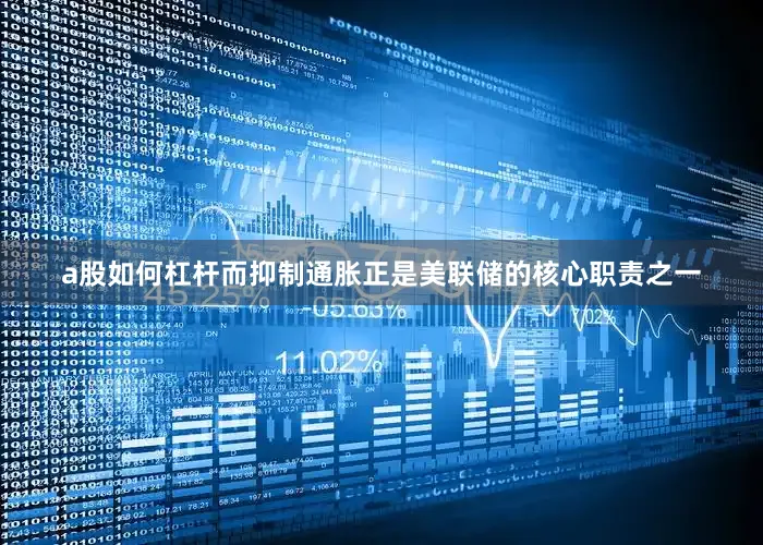 a股如何杠杆而抑制通胀正是美联储的核心职责之一