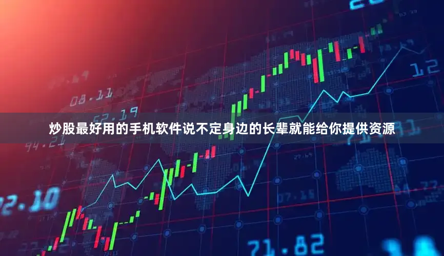 炒股最好用的手机软件说不定身边的长辈就能给你提供资源