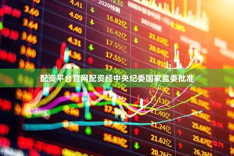 配资平台官网配资经中央纪委国家监委批准