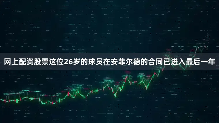 网上配资股票这位26岁的球员在安菲尔德的合同已进入最后一年