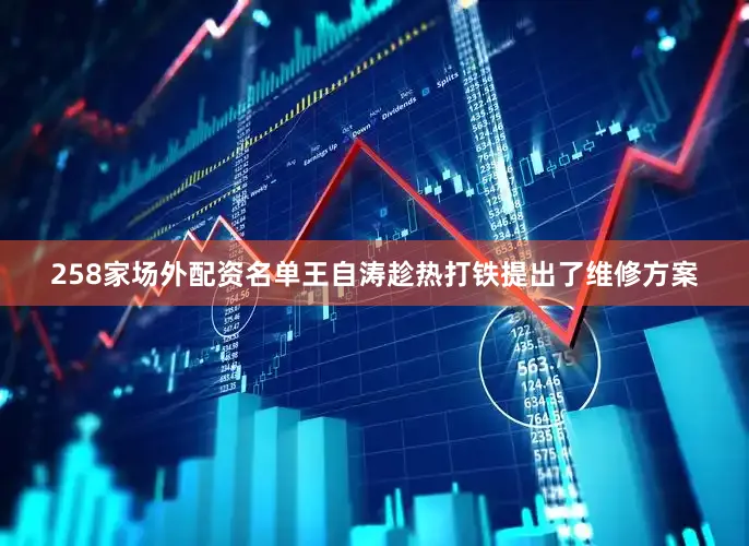 258家场外配资名单王自涛趁热打铁提出了维修方案