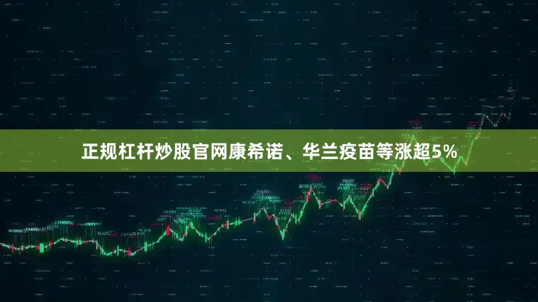 正规杠杆炒股官网康希诺、华兰疫苗等涨超5%