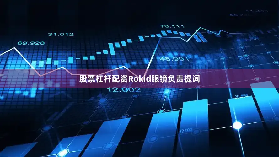 股票杠杆配资Rokid眼镜负责提词