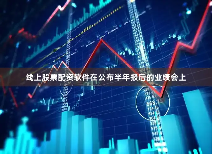 线上股票配资软件在公布半年报后的业绩会上