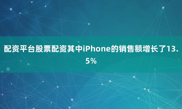 配资平台股票配资其中iPhone的销售额增长了13.5%