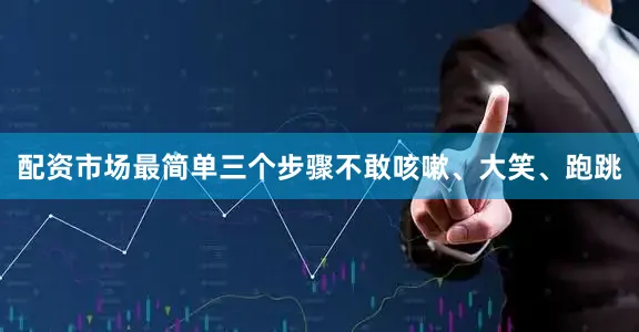 配资市场最简单三个步骤不敢咳嗽、大笑、跑跳