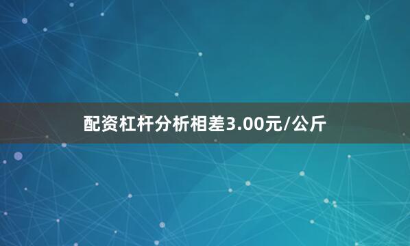 配资杠杆分析相差3.00元/公斤