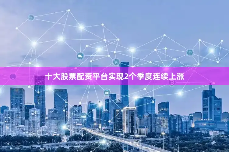 十大股票配资平台实现2个季度连续上涨