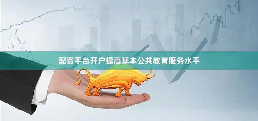 配资平台开户提高基本公共教育服务水平