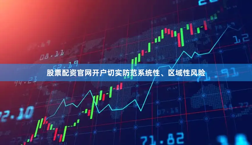 股票配资官网开户切实防范系统性、区域性风险
