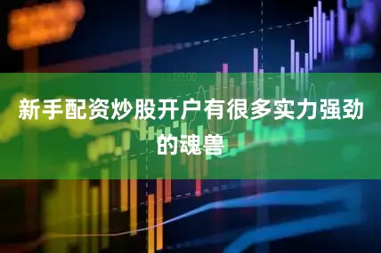 新手配资炒股开户有很多实力强劲的魂兽