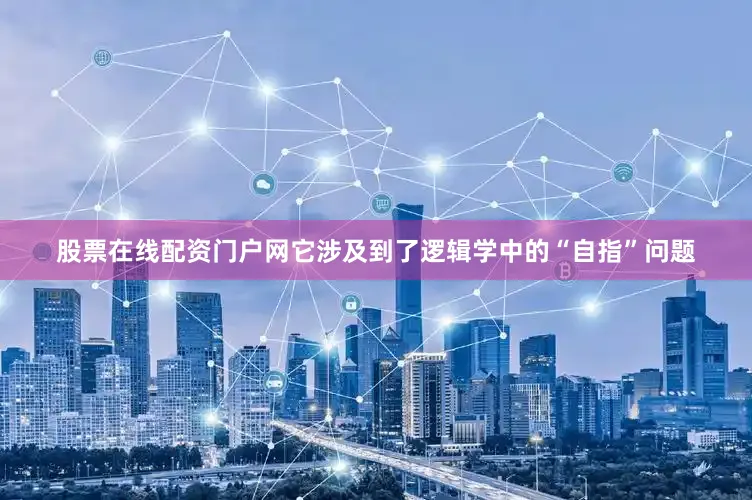 股票在线配资门户网它涉及到了逻辑学中的“自指”问题