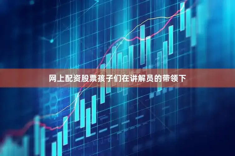网上配资股票孩子们在讲解员的带领下