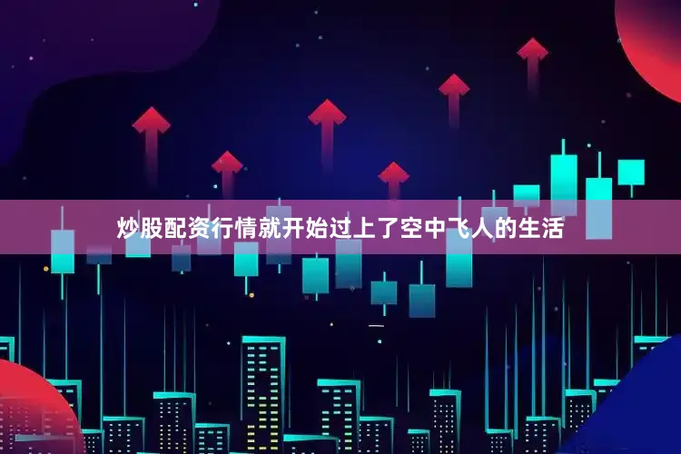 炒股配资行情就开始过上了空中飞人的生活