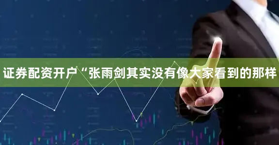 证券配资开户“张雨剑其实没有像大家看到的那样