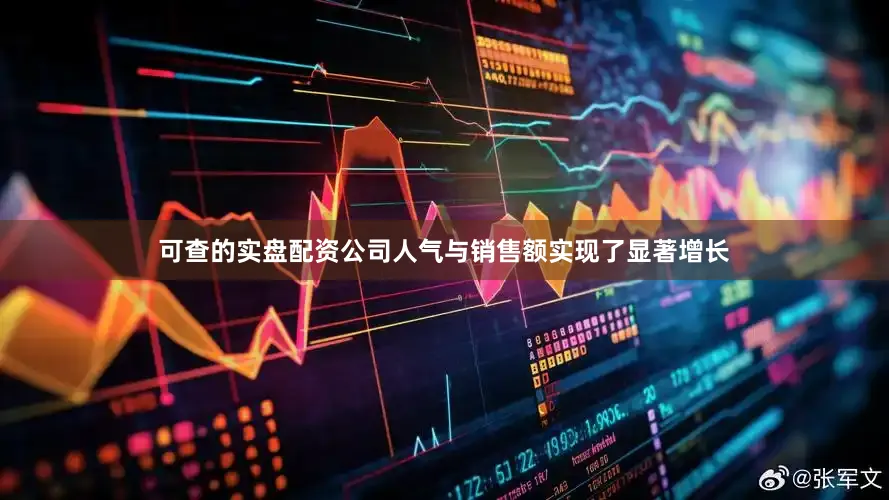 可查的实盘配资公司人气与销售额实现了显著增长