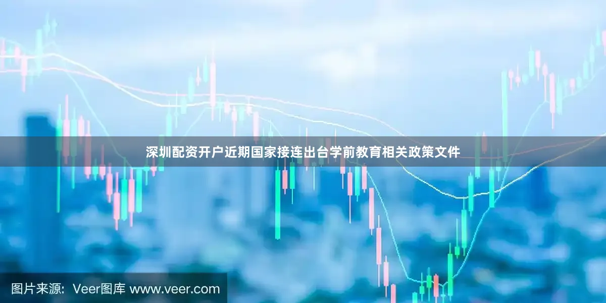深圳配资开户近期国家接连出台学前教育相关政策文件