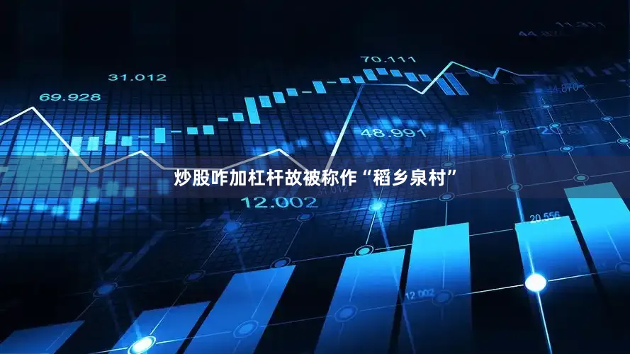 炒股咋加杠杆故被称作“稻乡泉村”