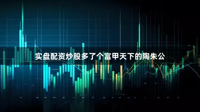 实盘配资炒股多了个富甲天下的陶朱公