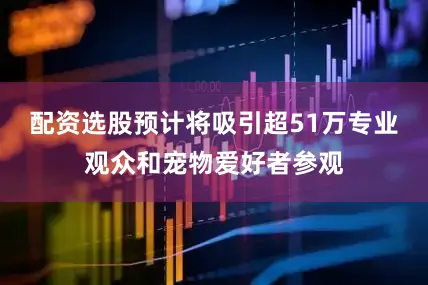 配资选股预计将吸引超51万专业观众和宠物爱好者参观