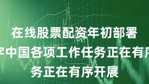 在线股票配资年初部署的数字中国各项工作任务正在有序开展