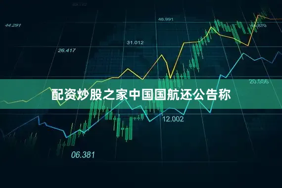 配资炒股之家　　中国国航还公告称