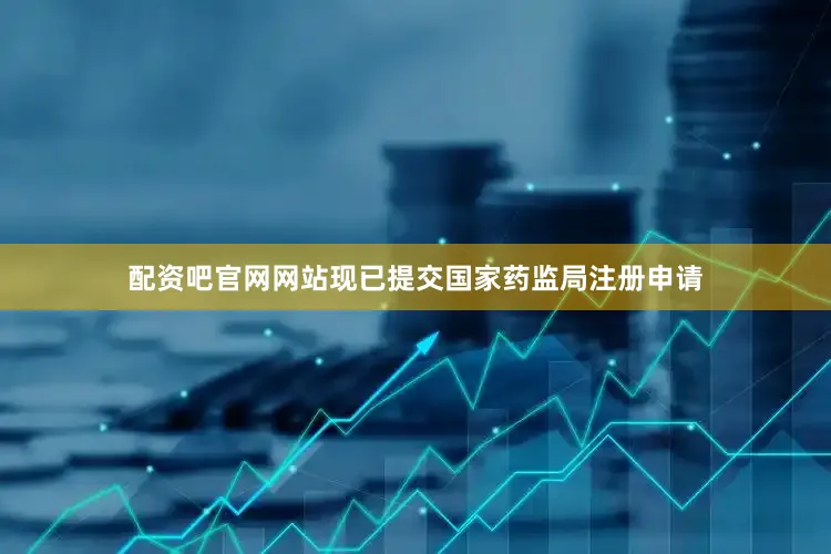 配资吧官网网站现已提交国家药监局注册申请