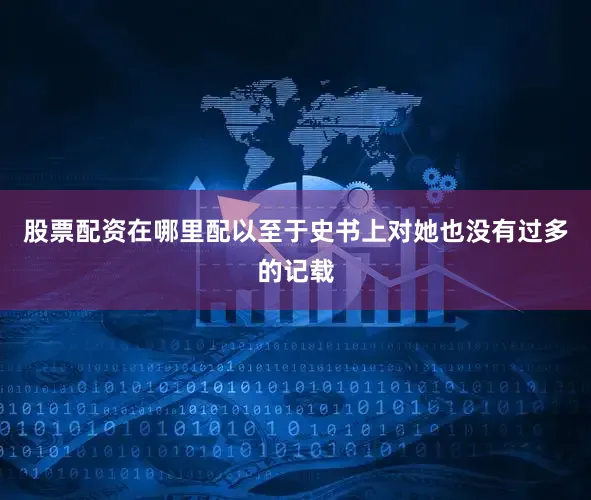 股票配资在哪里配以至于史书上对她也没有过多的记载