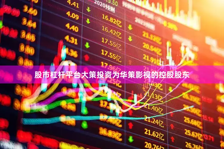 股市杠杆平台大策投资为华策影视的控股股东