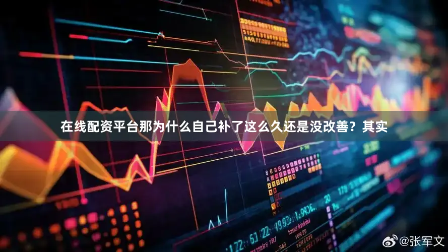 在线配资平台那为什么自己补了这么久还是没改善？其实