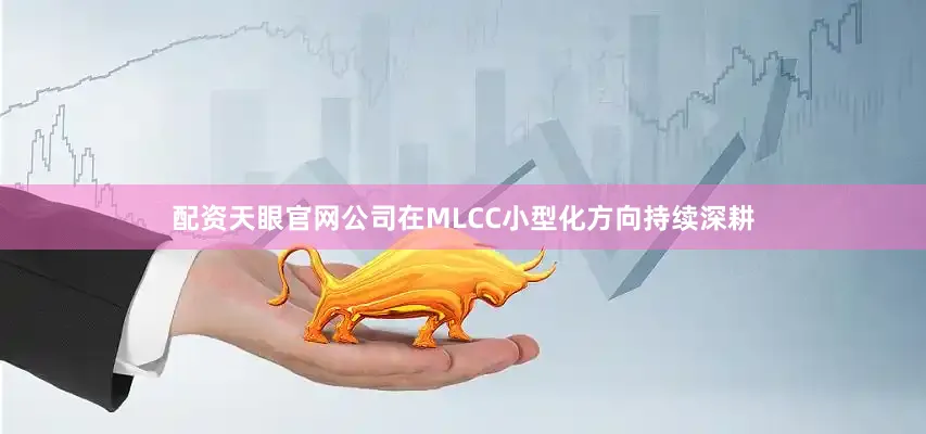 配资天眼官网公司在MLCC小型化方向持续深耕